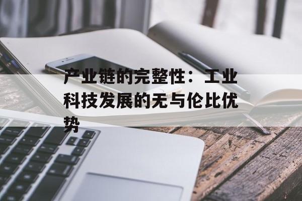 产业链的完整性：工业科技发展的无与伦比优势