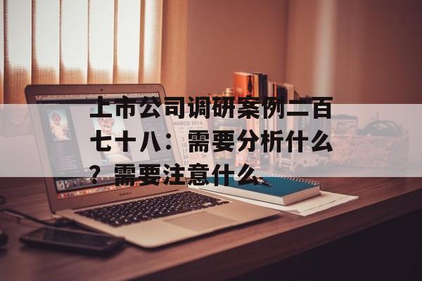 上市公司调研案例二百七十八：需要分析什么？需要注意什么