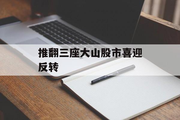 推翻三座大山股市喜迎反转