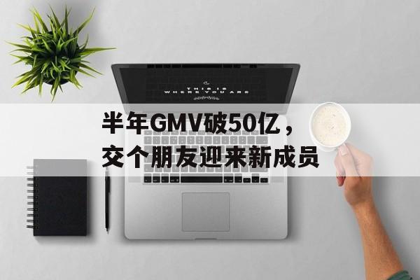 半年GMV破50亿，交个朋友迎来新成员