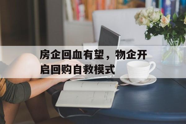 房企回血有望，物企开启回购自救模式