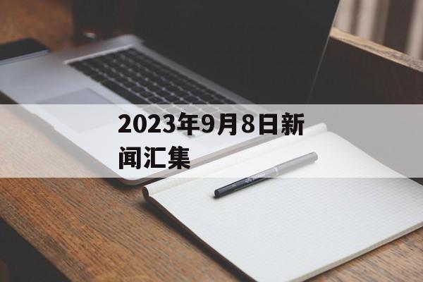 2023年9月8日新闻汇集