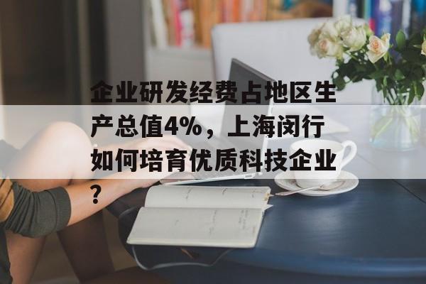 企业研发经费占地区生产总值4%，上海闵行如何培育优质科技企业？