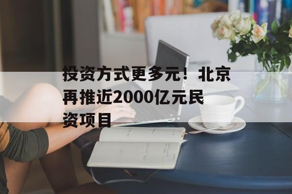 投资方式更多元！北京再推近2000亿元民资项目