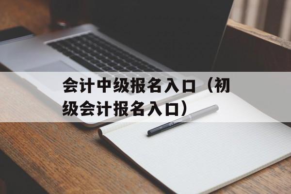 会计中级报名入口（初级会计报名入口）