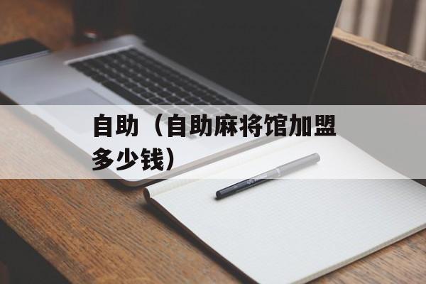 自助（自助麻将馆加盟多少钱）