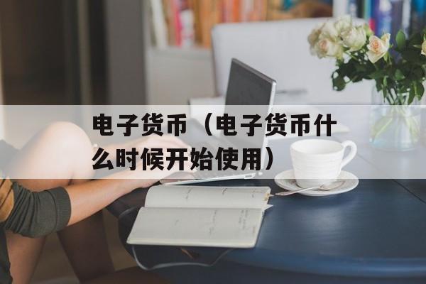 电子货币（电子货币什么时候开始使用）