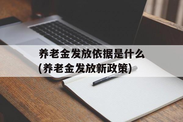 养老金发放依据是什么(养老金发放新政策)