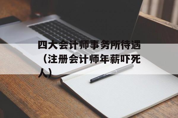 四大会计师事务所待遇（注册会计师年薪吓死人）