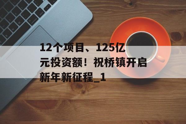 12个项目、125亿元投资额！祝桥镇开启新年新征程_1