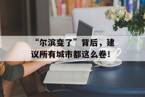 “尔滨变了”背后，建议所有城市都这么卷！