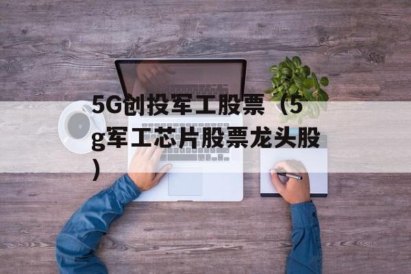 5G创投军工股票（5g军工芯片股票龙头股）