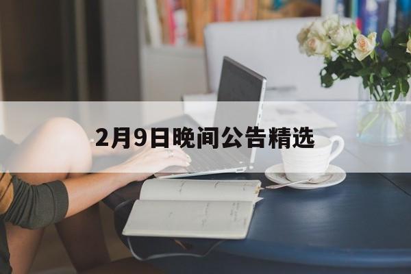 2月9日晚间公告精选