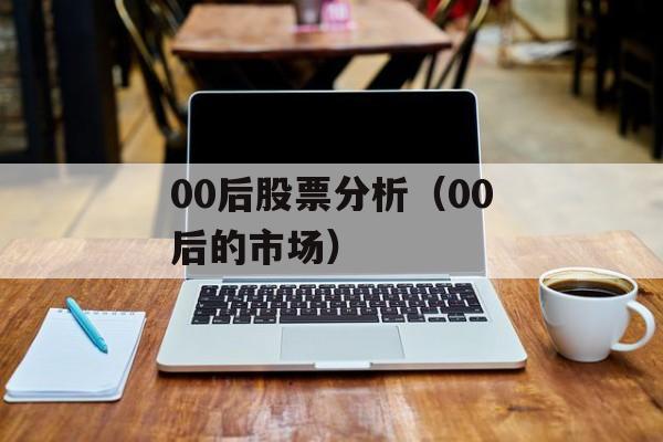 00后股票分析（00后的市场）