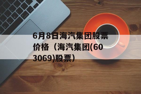 6月8日海汽集团股票价格（海汽集团(603069)股票）