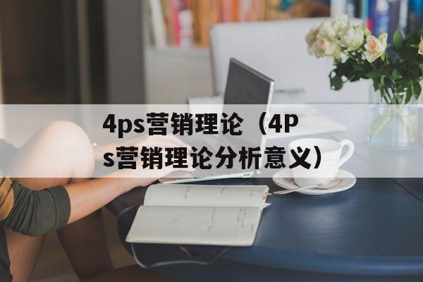 4ps营销理论（4Ps营销理论分析意义）