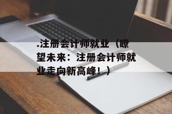 .注册会计师就业（瞭望未来：注册会计师就业走向新高峰！）