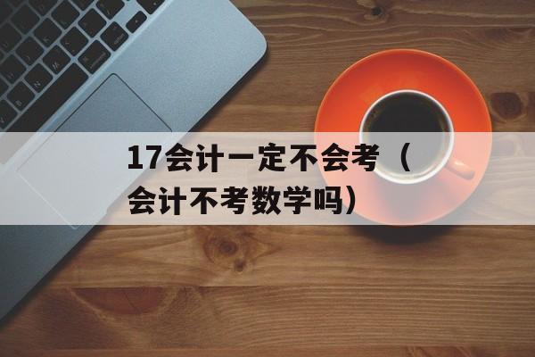 17会计一定不会考（会计不考数学吗）