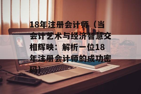 18年注册会计师（当会计艺术与经济智慧交相辉映：解析一位18年注册会计师的成功密码）