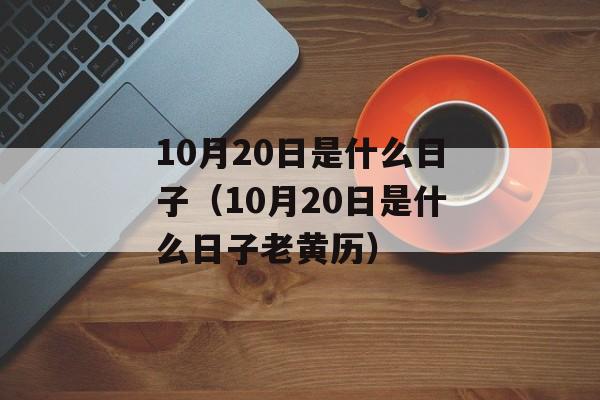 10月20日是什么日子（10月20日是什么日子老黄历）