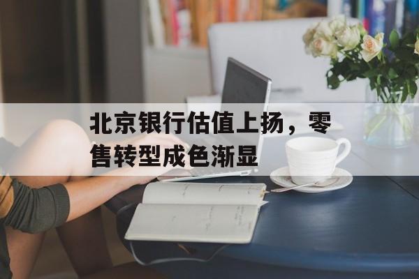 北京银行估值上扬，零售转型成色渐显