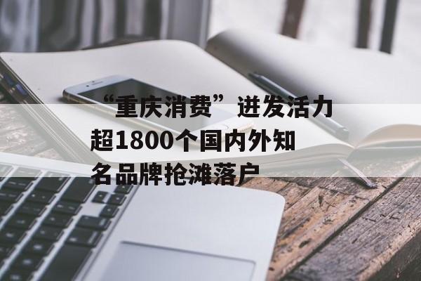 “重庆消费”迸发活力超1800个国内外知名品牌抢滩落户