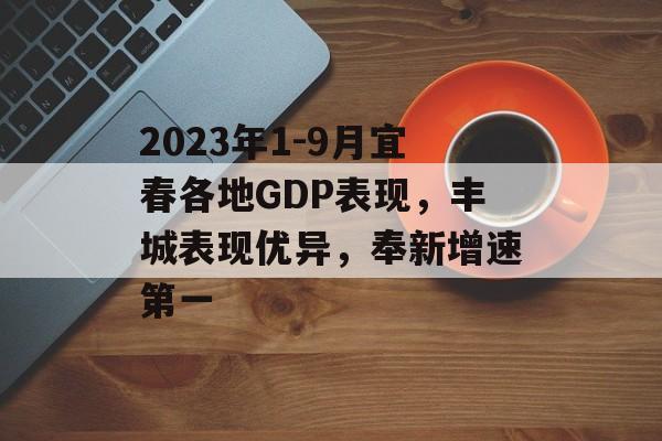 2023年1-9月宜春各地GDP表现，丰城表现优异，奉新增速第一