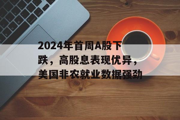 2024年首周A股下跌，高股息表现优异，美国非农就业数据强劲