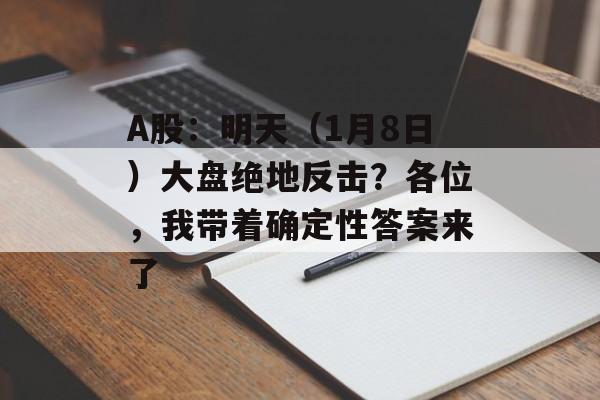 A股：明天（1月8日）大盘绝地反击？各位，我带着确定性答案来了