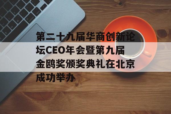 第二十九届华商创新论坛CEO年会暨第九届金鸥奖颁奖典礼在北京成功举办