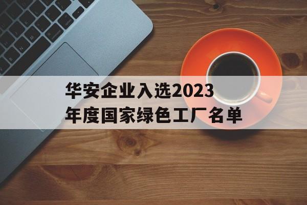 华安企业入选2023年度国家绿色工厂名单