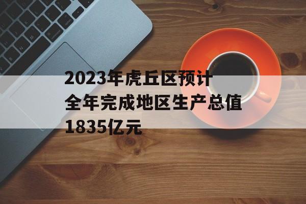 2023年虎丘区预计全年完成地区生产总值1835亿元