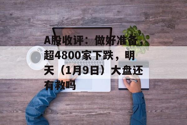 A股收评：做好准备，超4800家下跌，明天（1月9日）大盘还有救吗