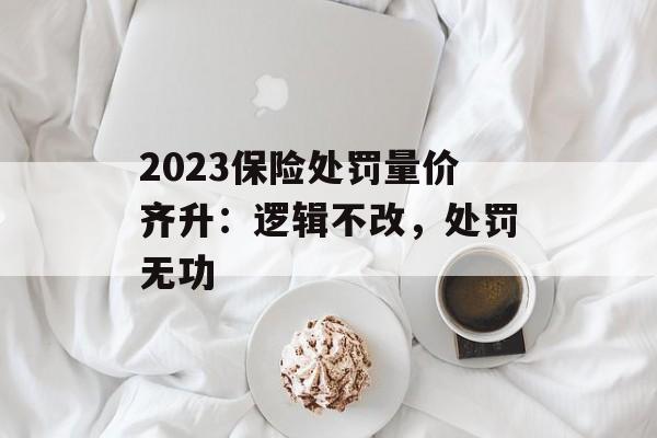 2023保险处罚量价齐升：逻辑不改，处罚无功