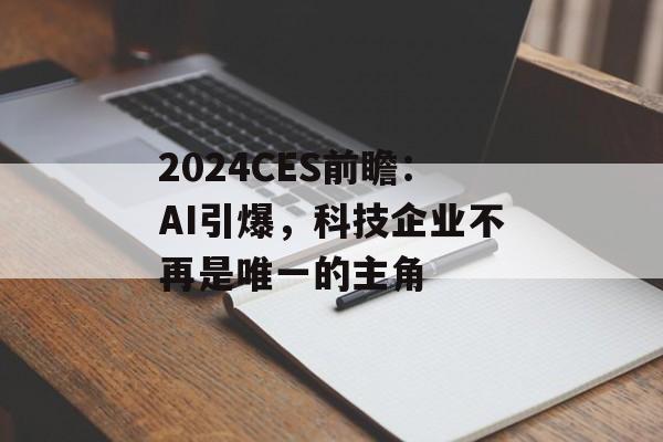 2024CES前瞻：AI引爆，科技企业不再是唯一的主角