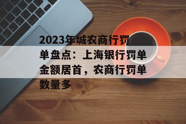 2023年城农商行罚单盘点：上海银行罚单金额居首，农商行罚单数量多