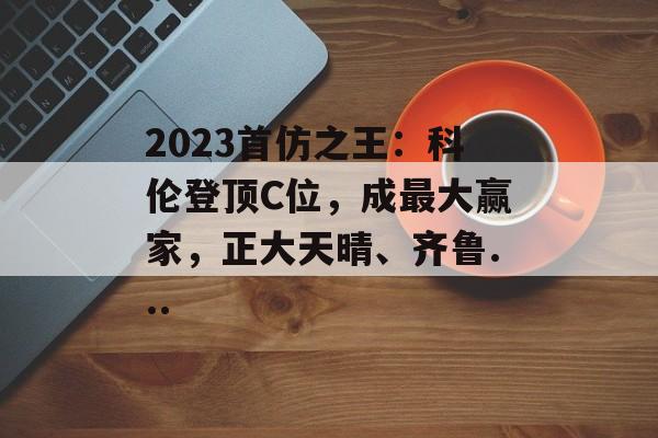 2023首仿之王：科伦登顶C位，成最大赢家，正大天晴、齐鲁...