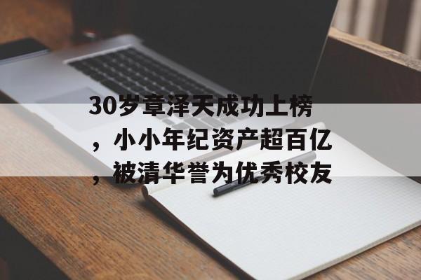 30岁章泽天成功上榜，小小年纪资产超百亿，被清华誉为优秀校友