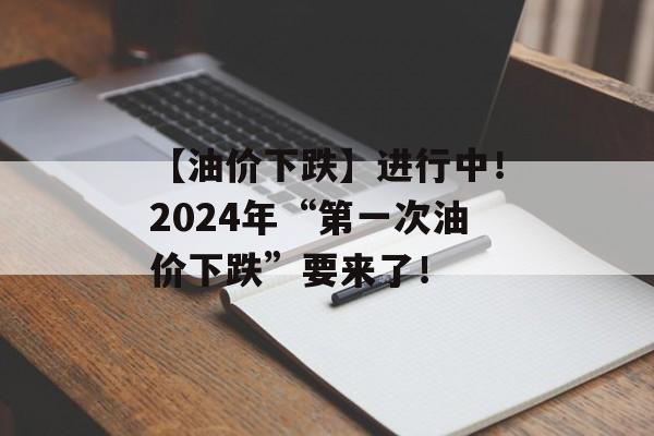 【油价下跌】进行中！2024年“第一次油价下跌”要来了！