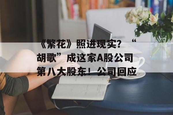 《繁花》照进现实？“胡歌”成这家A股公司第八大股东！公司回应