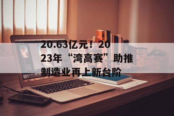 20.63亿元！2023年“湾高赛”助推制造业再上新台阶