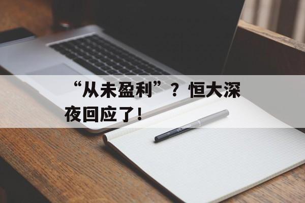 “从未盈利”？恒大深夜回应了！