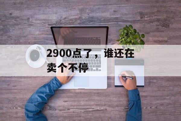 2900点了，谁还在卖个不停