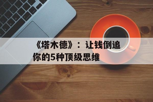 《塔木德》：让钱倒追你的5种顶级思维