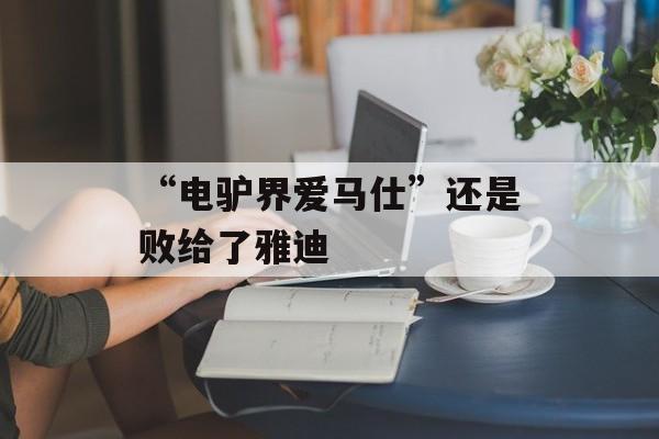 “电驴界爱马仕”还是败给了雅迪