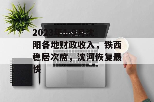 2023年1-9月沈阳各地财政收入，铁西稳居次席，沈河恢复最快