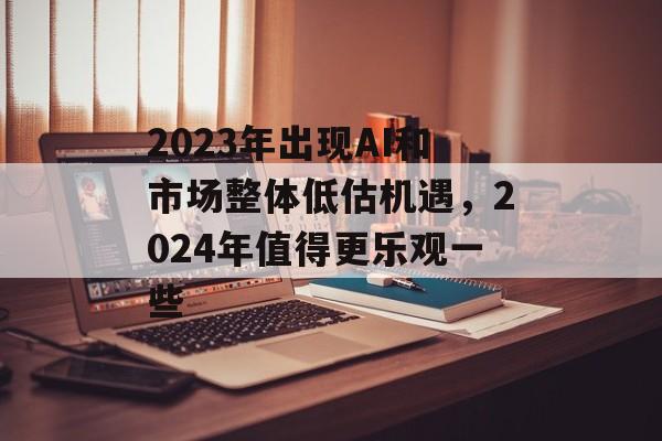 2023年出现AI和市场整体低估机遇，2024年值得更乐观一些