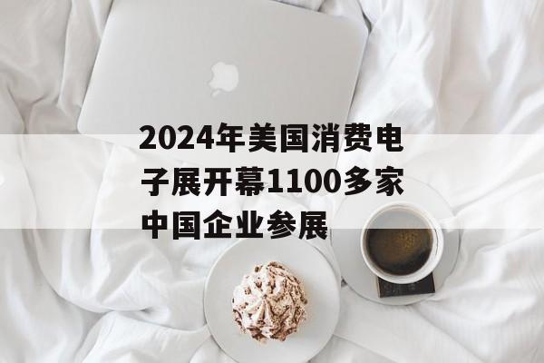 2024年美国消费电子展开幕1100多家中国企业参展