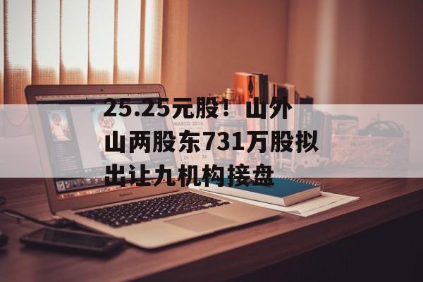 25.25元股！山外山两股东731万股拟出让九机构接盘