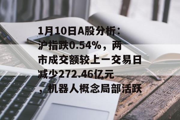 1月10日A股分析：沪指跌0.54%，两市成交额较上一交易日减少272.46亿元，机器人概念局部活跃